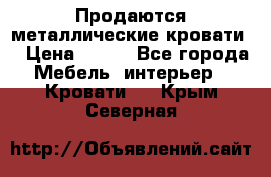 Продаются металлические кровати  › Цена ­ 100 - Все города Мебель, интерьер » Кровати   . Крым,Северная